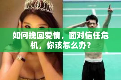 如何挽回爱情，面对信任危机，你该怎么办？