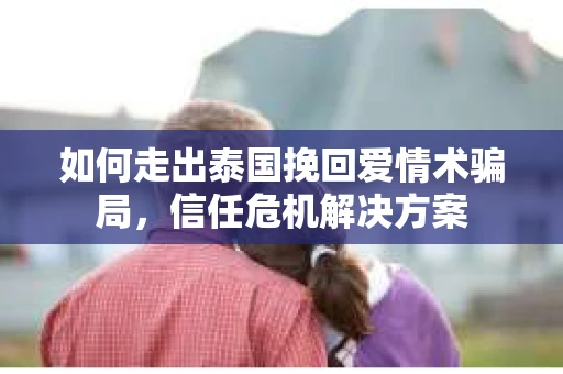 如何走出泰国挽回爱情术骗局，信任危机解决方案
