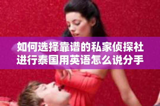 如何选择靠谱的私家侦探社进行泰国用英语怎么说分手挽回服务？