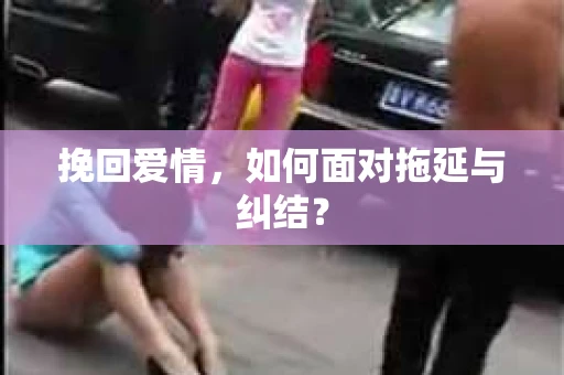 挽回爱情，如何面对拖延与纠结？