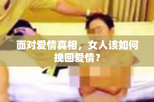 面对爱情真相，女人该如何挽回爱情？