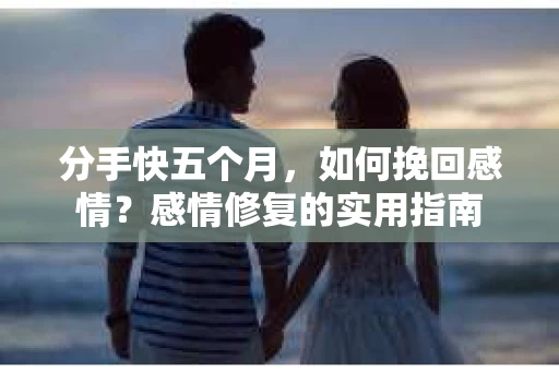 分手快五个月，如何挽回感情？感情修复的实用指南