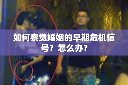 如何察觉婚姻的早期危机信号？怎么办？