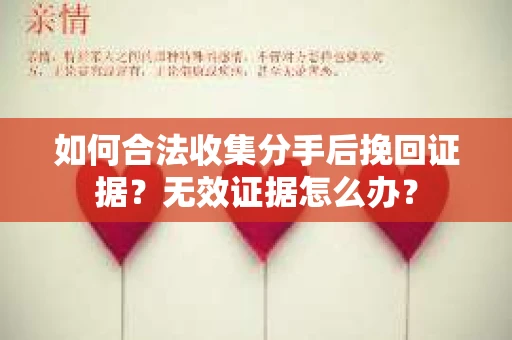 如何合法收集分手后挽回证据？无效证据怎么办？