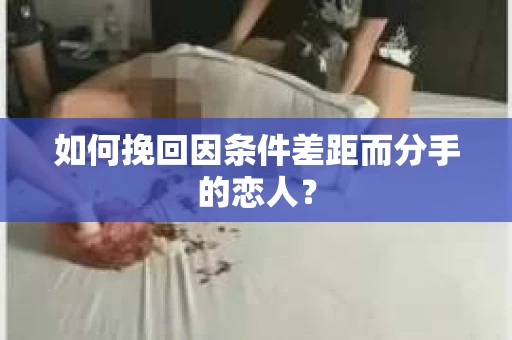 如何挽回因条件差距而分手的恋人? 如何挽回因条件差距而分手的恋人?