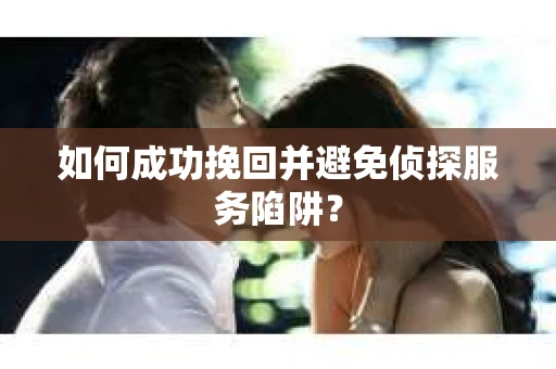 如何成功挽回并避免侦探服务陷阱？