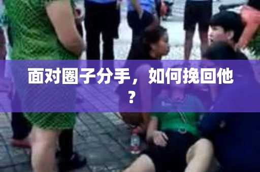 面对圈子分手,如何挽回他? 面对圈子分手,如何挽回他?
