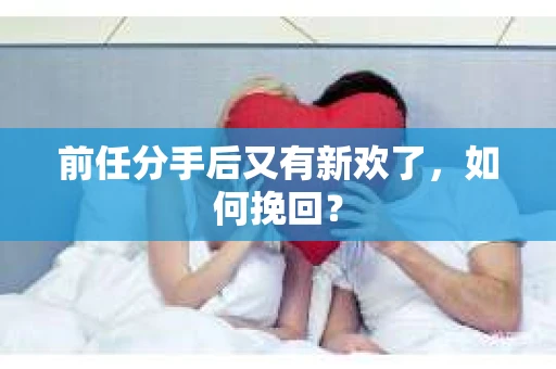 前任分手后又有新欢了，如何挽回？