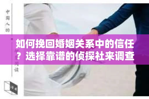 如何挽回婚姻关系中的信任？选择靠谱的侦探社来调查双方出轨怎么办？