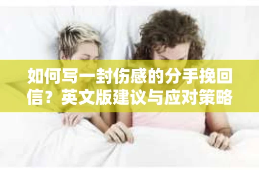 如何写一封伤感的分手挽回信？英文版建议与应对策略