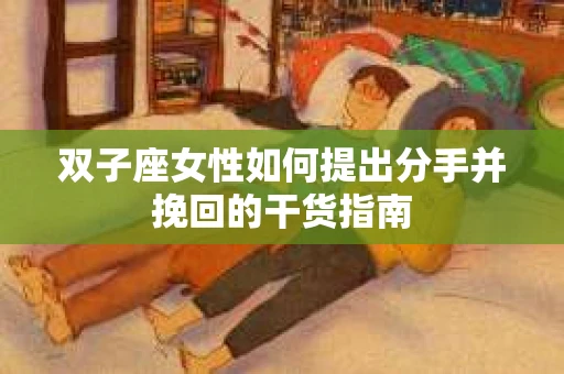 双子座女性如何提出分手并挽回的干货指南