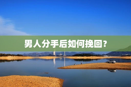 男人分手后如何挽回？