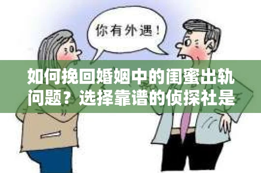 如何挽回婚姻中的闺蜜出轨问题？选择靠谱的侦探社是关键