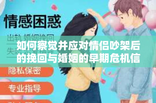 如何察觉并应对情侣吵架后的挽回与婚姻的早期危机信号？