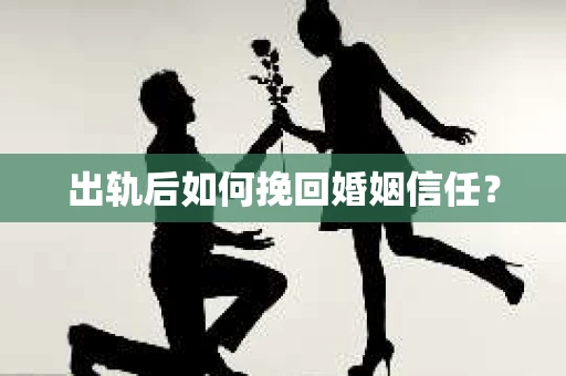 出轨后如何挽回婚姻信任？