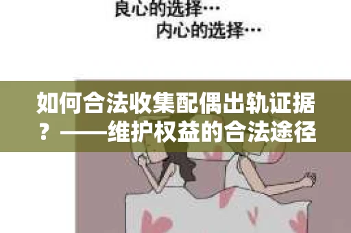 如何合法收集配偶出轨证据?——维护权益的合法途径 如何合法收集配偶出轨证据?——维护权益的合法途径