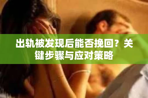 出轨被发现后能否挽回？关键步骤与应对策略