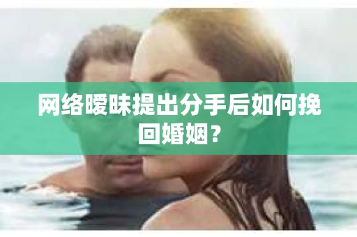 网络暧昧提出分手后如何挽回婚姻？