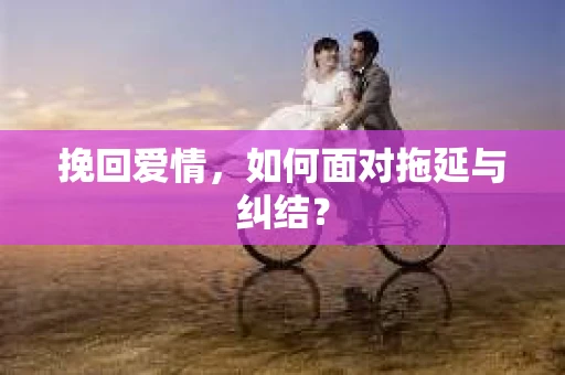 挽回爱情，如何面对拖延与纠结？