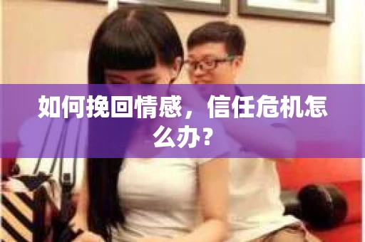如何挽回情感，信任危机怎么办？