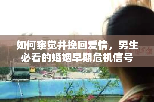 如何察觉并挽回爱情，男生必看的婚姻早期危机信号