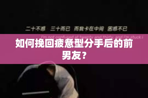 如何挽回疲惫型分手后的前男友? 如何挽回疲惫型分手后的前男友?