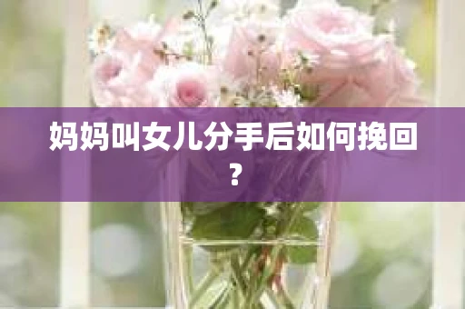 妈妈叫女儿分手后如何挽回？