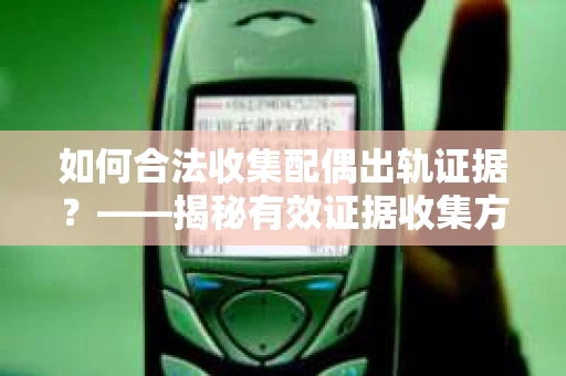 如何合法收集配偶出轨证据？——揭秘有效证据收集方案
