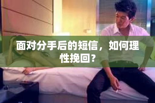 面对分手后的短信，如何理性挽回？