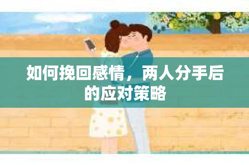 如何挽回感情，两人分手后的应对策略