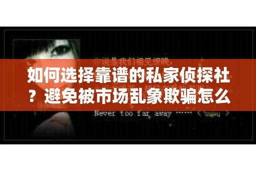 如何选择靠谱的私家侦探社？避免被市场乱象欺骗怎么办？