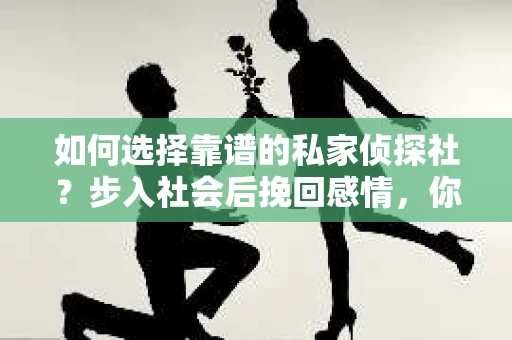 如何选择靠谱的私家侦探社？步入社会后挽回感情，你准备好了吗？