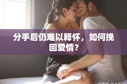 分手后仍难以释怀，如何挽回爱情？