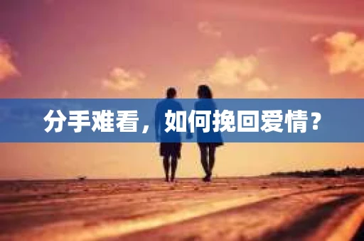 分手难看，如何挽回爱情？