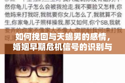 如何挽回与天蝎男的感情，婚姻早期危机信号的识别与应对