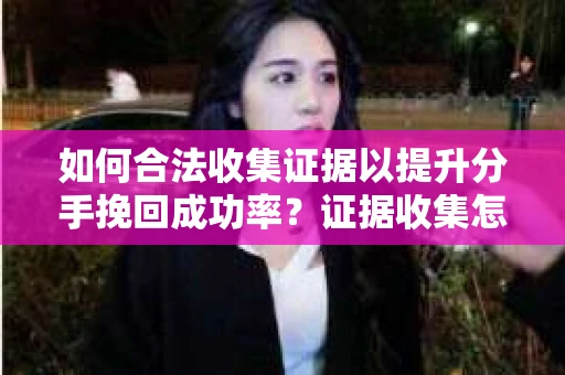 如何合法收集证据以提升分手挽回成功率？证据收集怎么办？