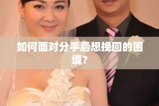 如何面对分手后想挽回的困境？