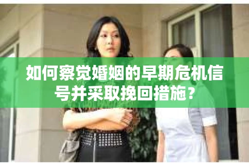 如何察觉婚姻的早期危机信号并采取挽回措施? 如何察觉婚姻的早期危机信号并采取挽回措施?