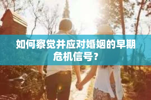 如何察觉并应对婚姻的早期危机信号？