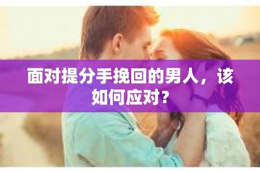 面对提分手挽回的男人，该如何应对？