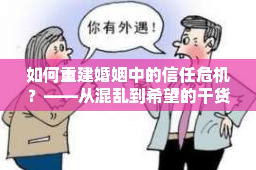 如何重建婚姻中的信任危机？——从混乱到希望的干货指南