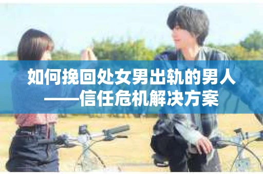如何挽回处女男出轨的男人——信任危机解决方案