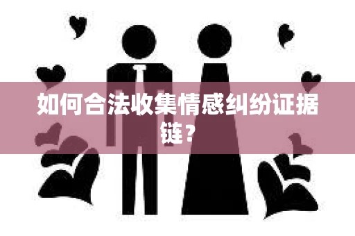 如何合法收集情感纠纷证据链？