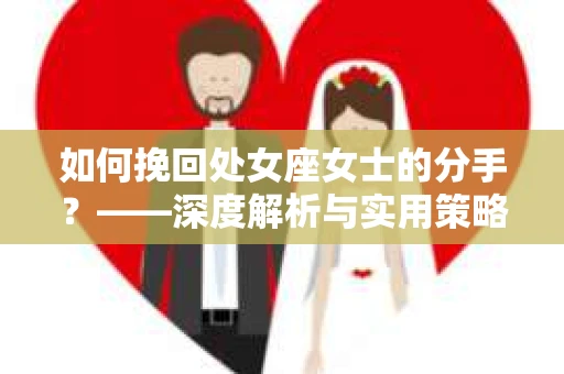 如何挽回处女座女士的分手？——深度解析与实用策略