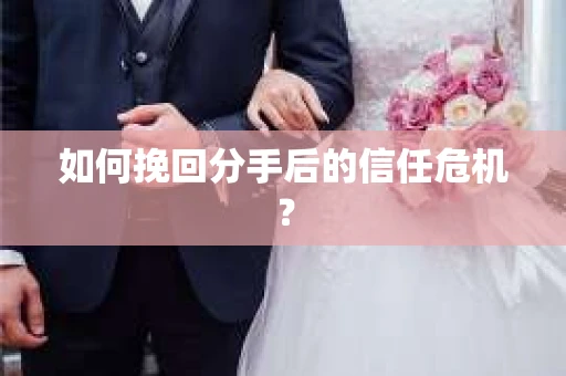如何挽回分手后的信任危机？