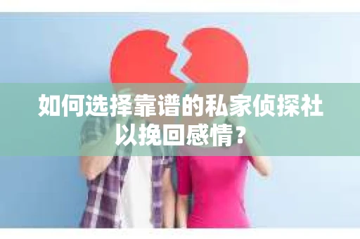 如何选择靠谱的私家侦探社以挽回感情? 如何选择靠谱的私家侦探社以挽回感情?