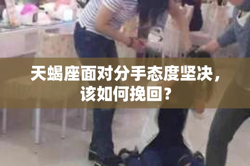 天蝎座面对分手态度坚决，该如何挽回？