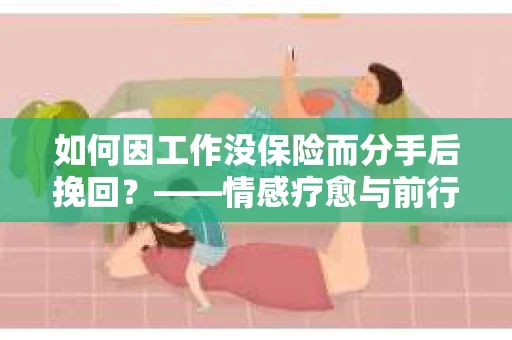 如何因工作没保险而分手后挽回？——情感疗愈与前行计划