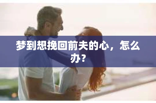 梦到想挽回前夫的心，怎么办？