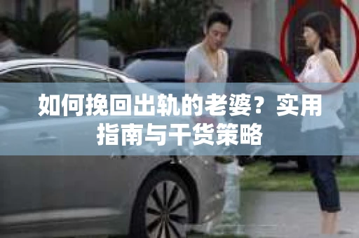 如何挽回出轨的老婆？实用指南与干货策略